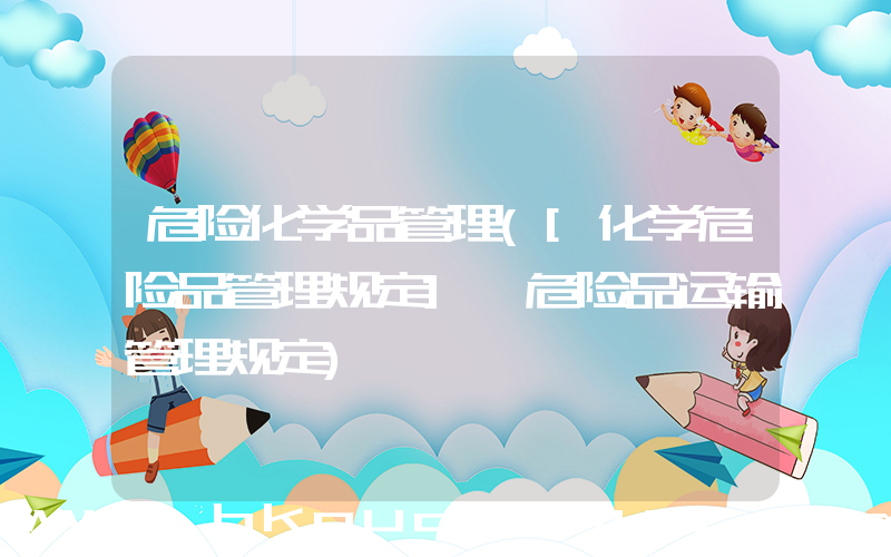 危险化学品管理([化学危险品管理规定] 危险品运输管理规定)